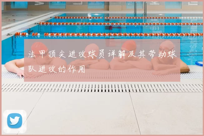 法甲顶尖进攻球员详解及其带动球队进攻的作用