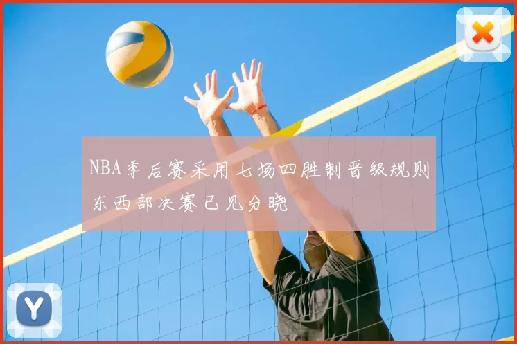 NBA季后赛采用七场四胜制晋级规则东西部决赛已见分晓