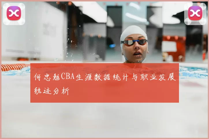 何忠勉CBA生涯数据统计与职业发展轨迹分析