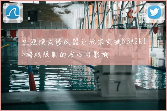 生涯模式修改器让玩家突破NBA2K13游戏限制的方法与影响