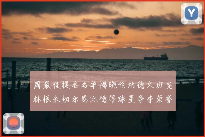 周最佳提名名单揭晓伦纳德文班克林根米切尔恩比德等球星争夺荣誉