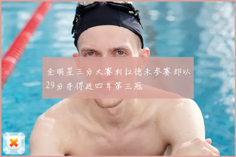 全明星三分大赛利拉德未参赛却以29分夺得近四年第三冠