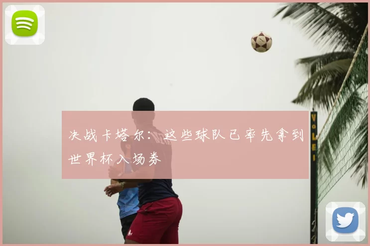 决战卡塔尔:这些球队已率先拿到世界杯入场券