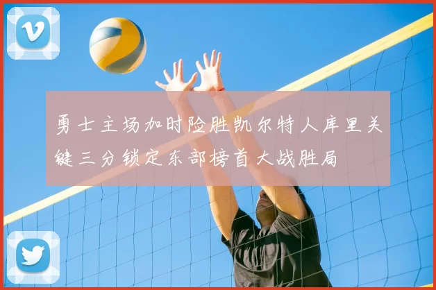 勇士主场加时险胜凯尔特人库里关键三分锁定东部榜首大战胜局