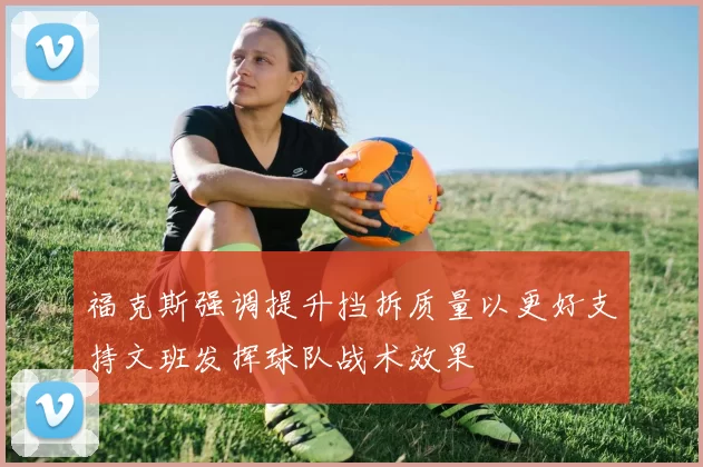 福克斯强调提升挡拆质量以更好支持文班发挥球队战术效果