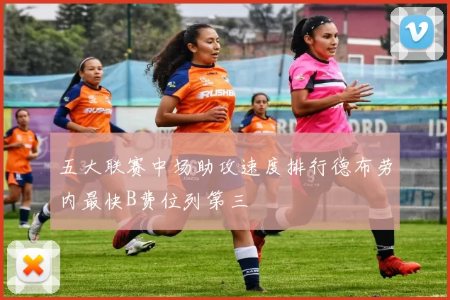 五大联赛中场助攻速度排行德布劳内最快B费位列第三
