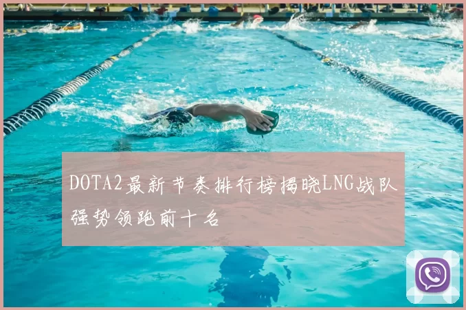 DOTA2最新节奏排行榜揭晓LNG战队强势领跑前十名