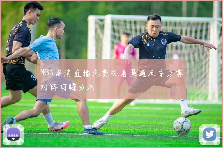 NBA高清直播免费观看渠道及季后赛对阵前瞻分析