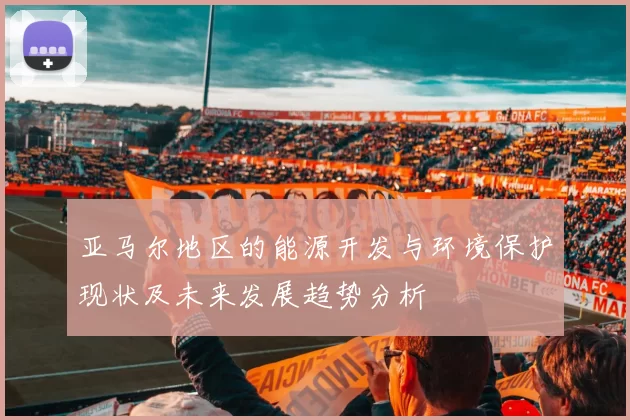 亚马尔地区的能源开发与环境保护现状及未来发展趋势分析