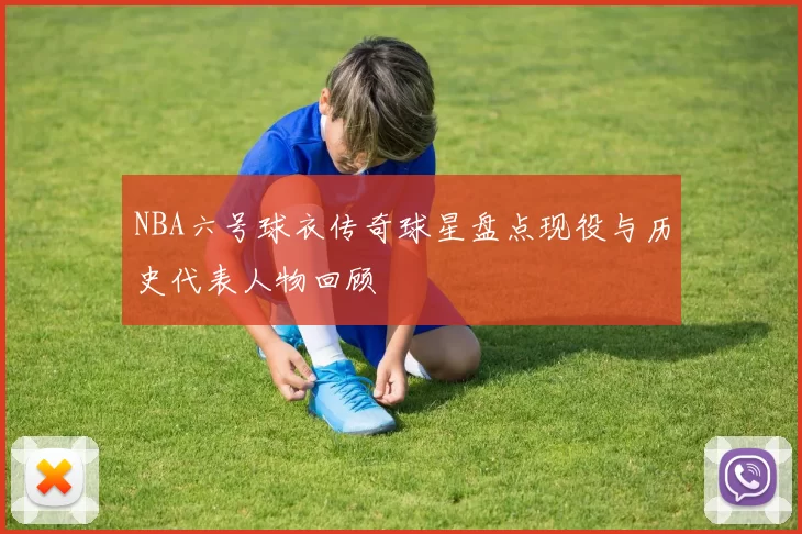 NBA六号球衣传奇球星盘点现役与历史代表人物回顾