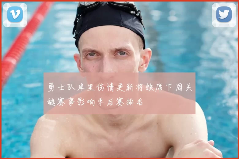 勇士队库里伤情更新将缺席下周关键赛事影响季后赛排名