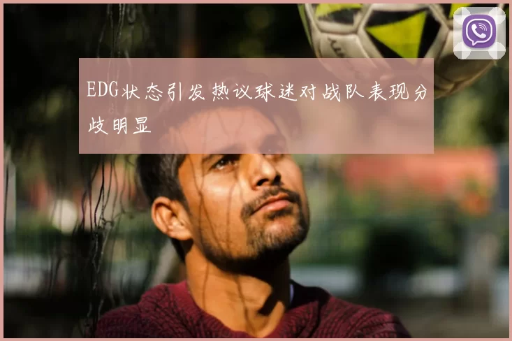 EDG状态引发热议球迷对战队表现分歧明显