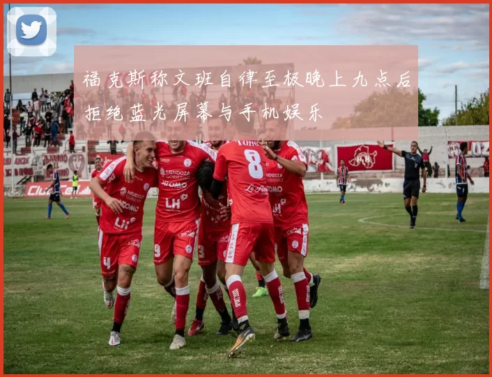 福克斯称文班自律至极晚上九点后拒绝蓝光屏幕与手机娱乐