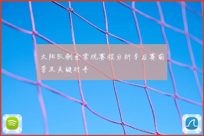 太阳队剩余常规赛程分析季后赛前景及关键对手