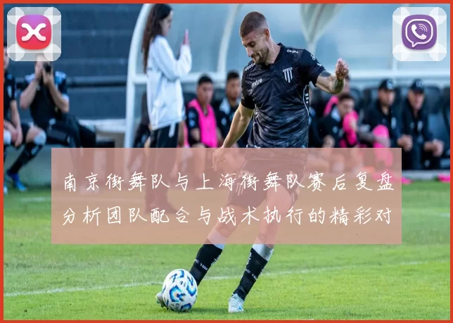 南京街舞队与上海街舞队赛后复盘分析团队配合与战术执行的精彩对决
