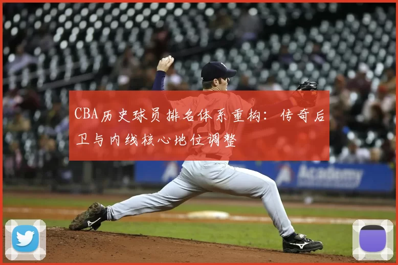 CBA历史球员排名体系重构：传奇后卫与内线核心地位调整