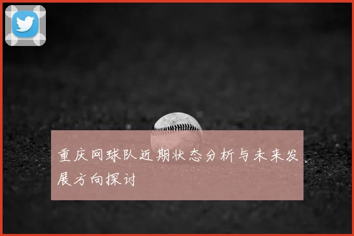 重庆网球队近期状态分析与未来发展方向探讨