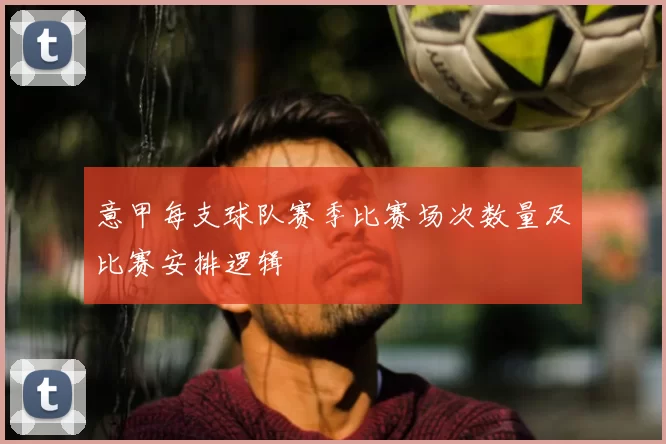 意甲每支球队赛季比赛场次数量及比赛安排逻辑
