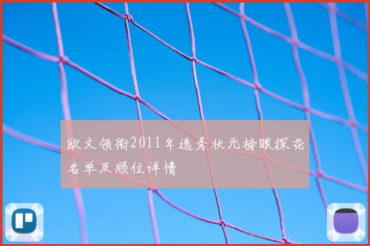 欧文领衔2011年选秀状元榜眼探花名单及顺位详情
