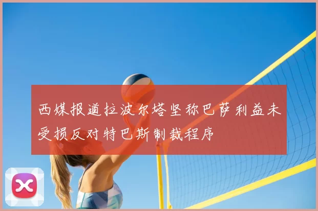 西媒报道拉波尔塔坚称巴萨利益未受损反对特巴斯制裁程序