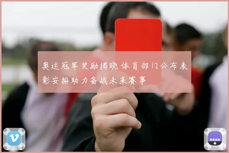 奥运冠军奖励揭晓 体育部门公布表彰安排助力备战未来赛事