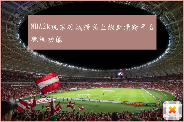 NBA2k玩家对战模式上线新增跨平台联机功能