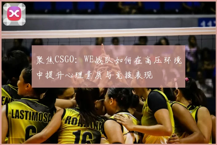 聚焦CSGO：WE战队如何在高压环境中提升心理素质与竞技表现