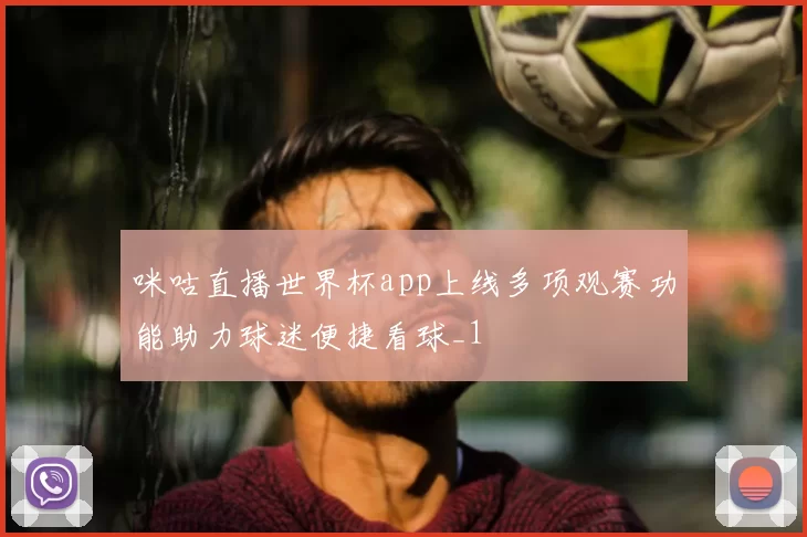 咪咕直播世界杯app上线多项观赛功能助力球迷便捷看球_1