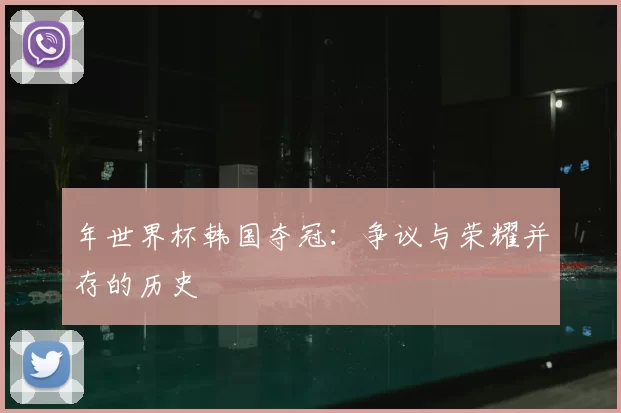 年世界杯韩国夺冠：争议与荣耀并存的历史