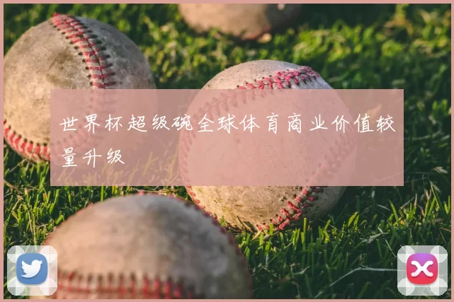世界杯超级碗全球体育商业价值较量升级