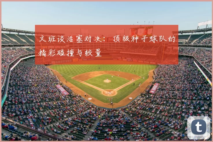 文班谈活塞对决:顶级种子球队的精彩碰撞与较量