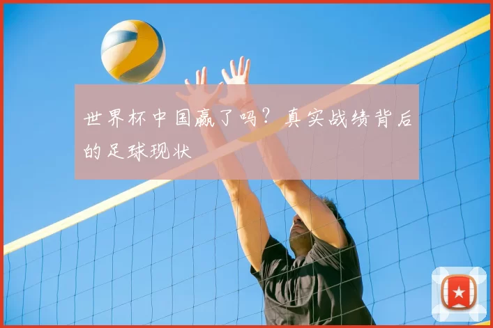世界杯中国赢了吗？真实战绩背后的足球现状