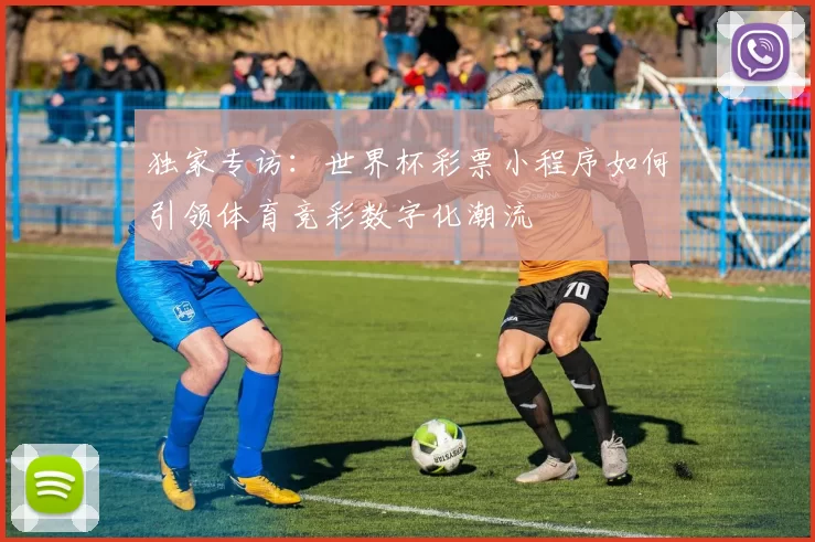 独家专访:世界杯彩票小程序如何引领体育竞彩数字化潮流