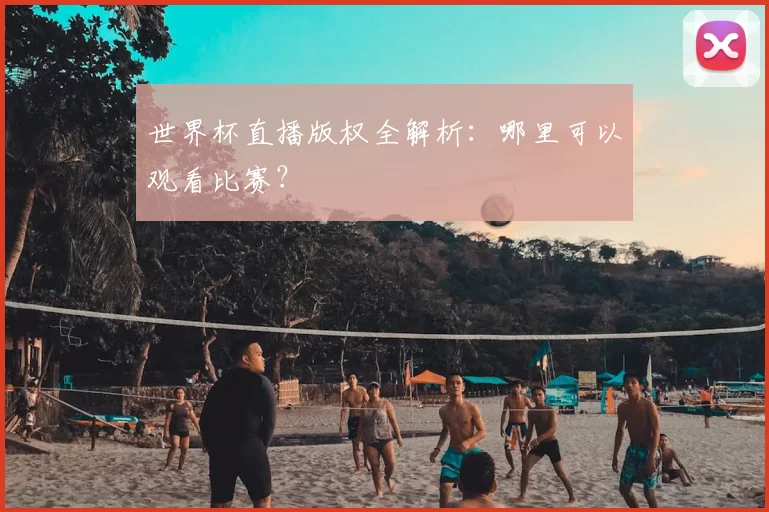 世界杯直播版权全解析:哪里可以观看比赛?