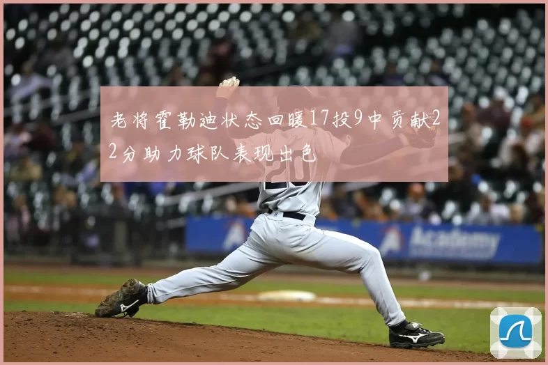 老将霍勒迪状态回暖17投9中贡献22分助力球队表现出色