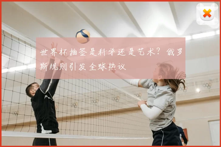 世界杯抽签是科学还是艺术?俄罗斯规则引发全球热议