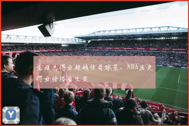 生涯总得分超越传奇球星，NBA历史得分榜格局生变