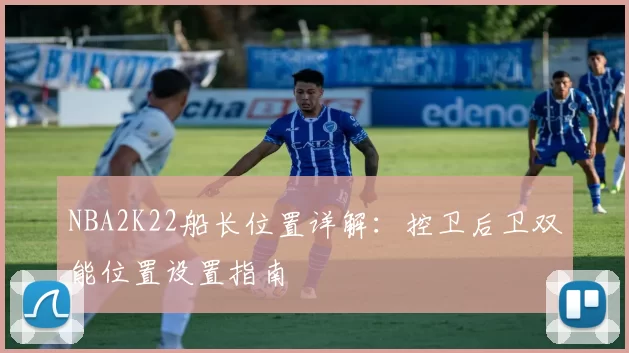 NBA2K22船长位置详解：控卫后卫双能位置设置指南