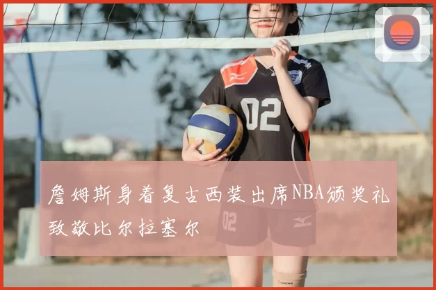 詹姆斯身着复古西装出席NBA颁奖礼致敬比尔拉塞尔