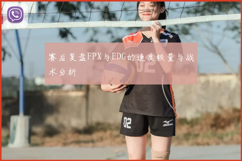 赛后复盘FPX与EDG的速度较量与战术分析