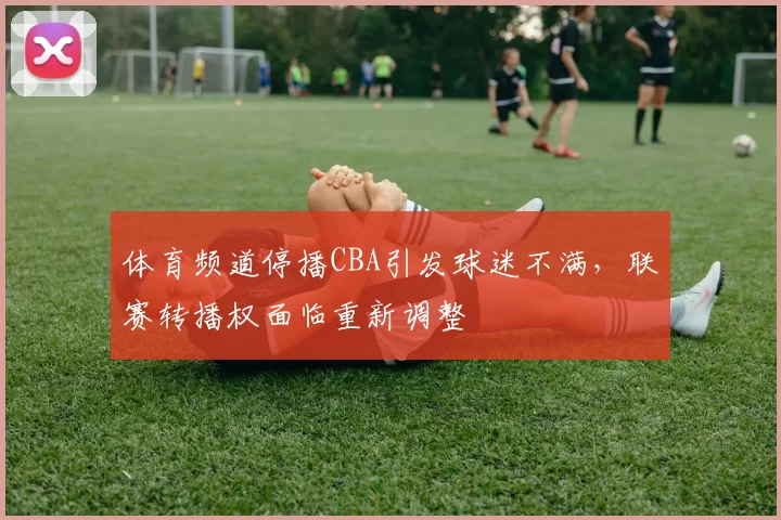 体育频道停播CBA引发球迷不满,联赛转播权面临重新调整