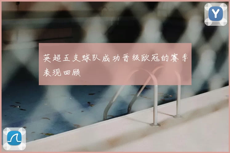 英超五支球队成功晋级欧冠的赛季表现回顾