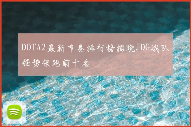 DOTA2最新节奏排行榜揭晓JDG战队强势领跑前十名