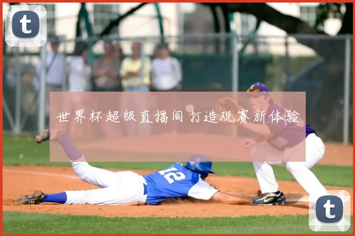 世界杯超级直播间打造观赛新体验