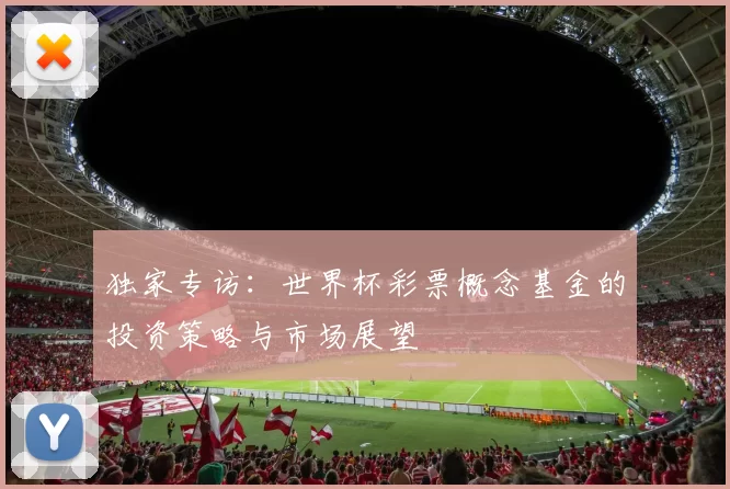 独家专访：世界杯彩票概念基金的投资策略与市场展望