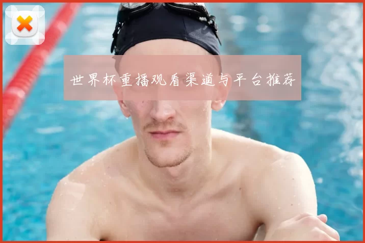 世界杯重播观看渠道与平台推荐