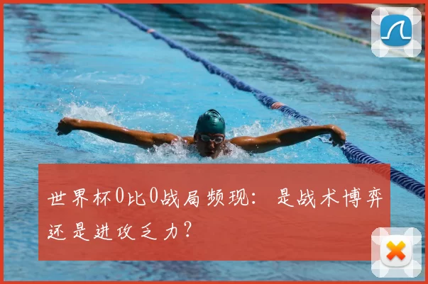 世界杯0比0战局频现：是战术博弈还是进攻乏力？