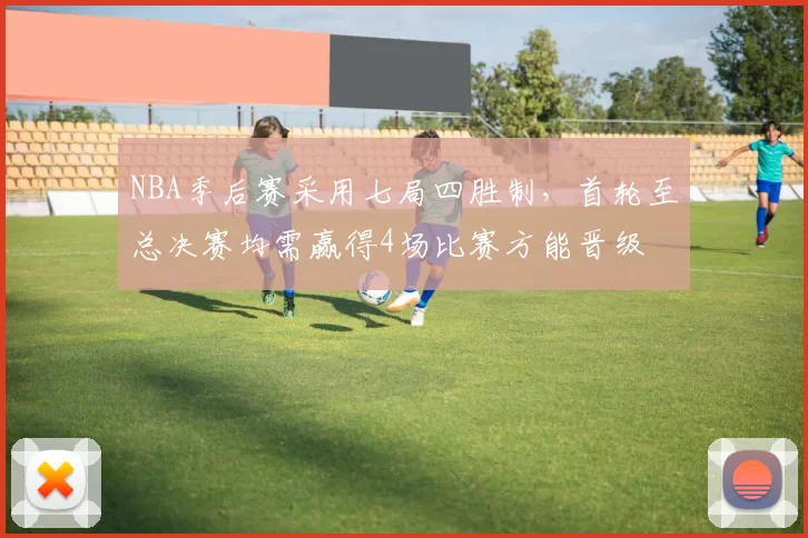 NBA季后赛采用七局四胜制，首轮至总决赛均需赢得4场比赛方能晋级