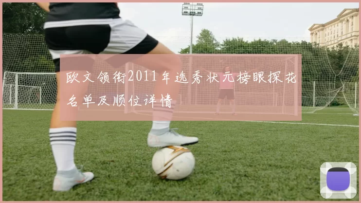 欧文领衔2011年选秀状元榜眼探花名单及顺位详情