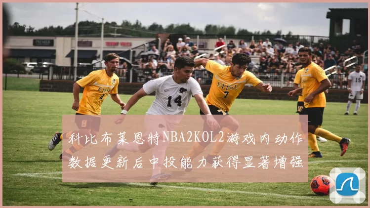 科比布莱恩特NBA2KOL2游戏内动作数据更新后中投能力获得显著增强